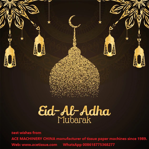 Eid al-adha Mubarak to all Muslim Friends--best wishes from ACE MACHINERY CHINA tissue machine manufacturer